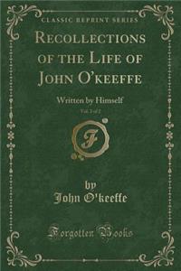 Recollections of the Life of John O'Keeffe, Vol. 2 of 2: Written by Himself (Classic Reprint)