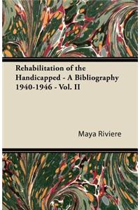 Rehabilitation of the Handicapped - A Bibliography 1940-1946 - Vol. II