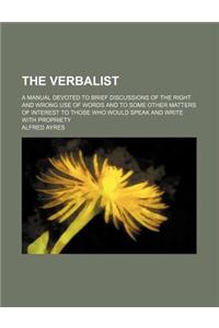 The Verbalist; A Manual Devoted to Brief Discussions of the Right and Wrong Use of Words and to Some Other Matters of Interest to Those Who Would Spea