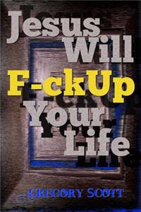 Jesus Will F-ck Up Your Life
