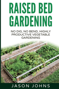 Raised Bed Gardening - A Guide To Growing Vegetables In Raised Beds