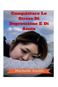 Conquistare Lo Stress Di Depressione E Di Ansia: Uno Psicologo Per La Guida Alla Riduzione Dello Stress, Benessere E Ottenere Il Controllo