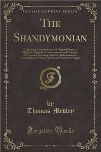 The Shandymonian: Containing a Conclamation of Original Pieces, a Higgledy-Piggledy of Controversies and Opinions on Various Interesting Subjects; Detections and Confutations of Vulgar Errors, and Errors Not Vulgar (Classic Reprint)