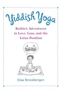 Yiddish Yoga: Ruthie's Adventures in Love, Loss, and the Lotus Position: Ruthie's Adventures in Love, Loss, and the Lotus Position