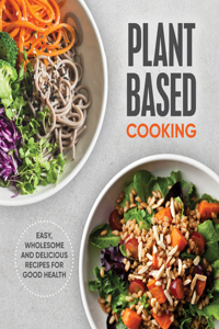 Plant Based Cooking: Easy, Wholesome and Delicious Recipes for Good Health