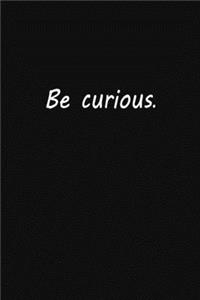 Be curious
