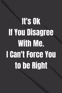 It's Ok If You Disagree With Me. I Can't Force You to be Right