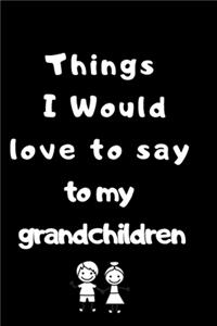 Things i would love to say to my grandchildren