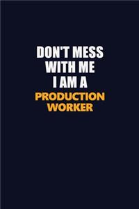Don't Mess With Me I Am A Production Worker