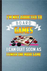 I'm Not Addicted to Board Games I Can Quit Soon as I Finish One More Game