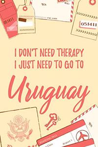 I Don't Need Therapy I Just Need To Go To Uruguay