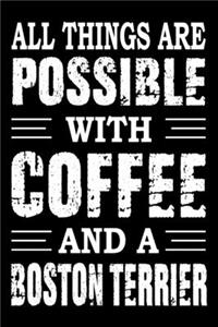All Things Are Possible With Coffee And A Boston Terrier