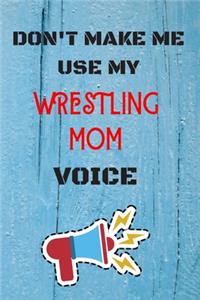 DON'T MAKE ME USE MY Wrestling MOM VOICE, Funny Wrestling MOM Notebook Gift
