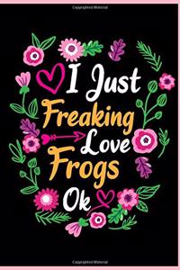 I Just Freaking Love Frogs Ok