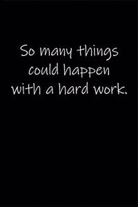 So many things could happen with a hard work.