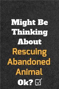 Might Be Thinking About Rescuing Abandoned Animal ok? Funny /Lined Notebook/Journal Great Office School Writing Note Taking