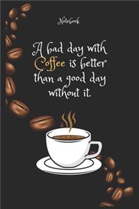 A bad day with Coffee e is better than a good day without it Notebook For Coffee lovers