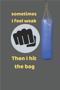 Sometimes I feel weak then I hit the bag