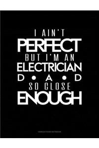 I Ain't Perfect But I'm A Electrician Dad So Close Enough