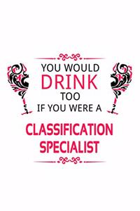 You Would Drink Too If You Were A Classification Specialist