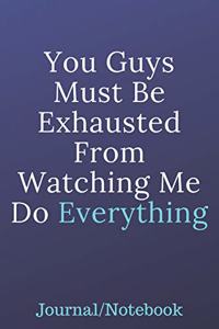 You Guys Must Be Exhausted From Watching Me Do Everything