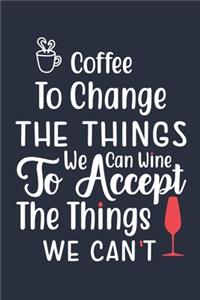 Coffee To Change The Things We Can Wine To Accept The Things We Can't