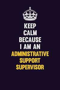 Keep Calm Because I Am An Administrative Support Supervisor