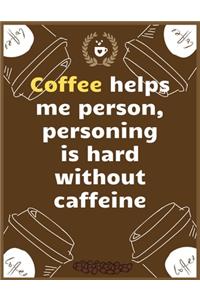 Coffee helps me person, personing is hard without caffeine