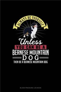 Always Be Yourself Unless You Can Be A Bernese Mountain Dog Then Be A Bernese Mountain Dog