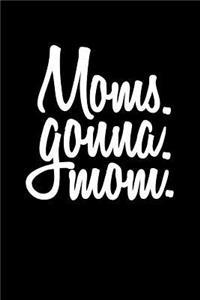 Moms. Gonna. Mom.: Lined Notebooks & Journals To Write In V2