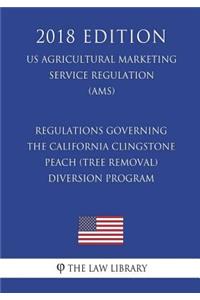Regulations Governing the California Clingstone Peach (Tree Removal) Diversion Program (US Agricultural Marketing Service Regulation) (AMS) (2018 Edition)
