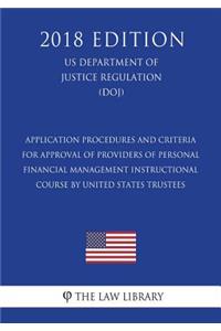 Application Procedures and Criteria for Approval of Providers of Personal Financial Management Instructional Course by United States Trustees (US Department of Justice Regulation) (DOJ) (2018 Edition)
