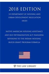 Native American Housing Assistance and Self-Determination Act (NAHASDA) - Revisions to the Indian Housing Block Grant Program Formula (US Department of Housing and Urban Development Regulation) (HUD) (2018 Edition)