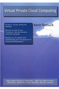 Virtual Private Cloud Computing: High-Impact Emerging Technology - What You Need to Know: Definitions, Adoptions, Impact, Benefits, Maturity, Vendors: High-Impact Emerging Technology - What You Need to Know: Definitions, Adoptions, Impact, Benefits, Maturity, Vendors