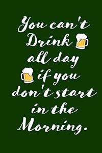 You Can't Drink All Day If You Don't Start in the Morning.