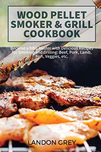 Wood Pellet Smoker & Grill Cookbook: Become a BBQ Master with Delicious Recipes for Smoking and Grilling: Beef, Pork, Lamb, Fish, Veggies etc