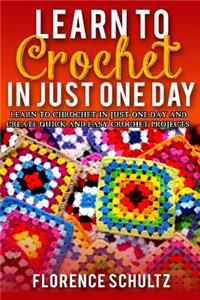 Learn to Crochet in Just One Day: Learn to Crochet in Just One Day and Create Quick and Easy Crochet Projects