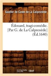 Édouard, Tragi-Comédie. [Par G. de la Calprenède] (Éd.1640)