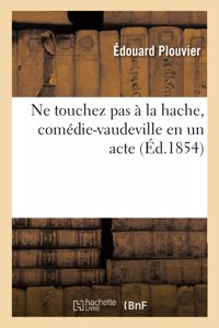 Ne Touchez Pas À La Hache, Comédie-Vaudeville En Un Acte