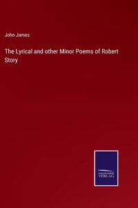 The Lyrical and other Minor Poems of Robert Story