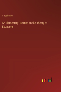 Elementary Treatise on the Theory of Equations