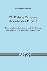 Einigung Europas ? Ein Christliches Projekt? Die Europaische Integration Und Die Haltung Der Kirchen in Okumenischer Perspektive