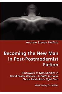 Becoming the New Man in Post-Postmodernist Fiction - Portrayals of Masculinities in David Foster Wallace's Infinite Jest and Chuck Palahniuk's Fight Club