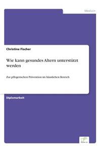 Wie kann gesundes Altern unterstützt werden