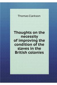 Thoughts on the Necessity of Improving the Condition of the Slaves in the British Colonies