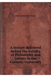 A Lecture Delivered Before the Faculty of Philosophy and Letters in the Catholic University
