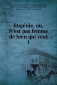 Eugenie, ou, N'est pas femme de bien qui veut