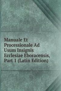 Manuale Et Processionale Ad Usum Insignis Ecclesiae Eboracensis, Part 1 (Latin Edition)