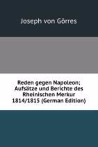 Reden gegen Napoleon; Aufsatze und Berichte des Rheinischen Merkur 1814/1815
