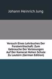 Versuch Eines Lehrbuches Der Forstwirthschaft: Zum Gebrauche Der Vorlesungen Auf Der Kameral Hohen Schule Zu Lautern (German Edition)